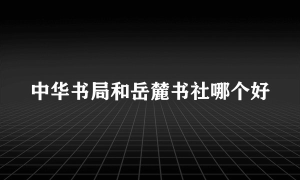 中华书局和岳麓书社哪个好