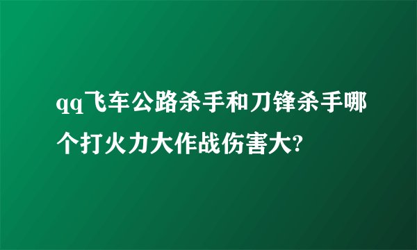 qq飞车公路杀手和刀锋杀手哪个打火力大作战伤害大?