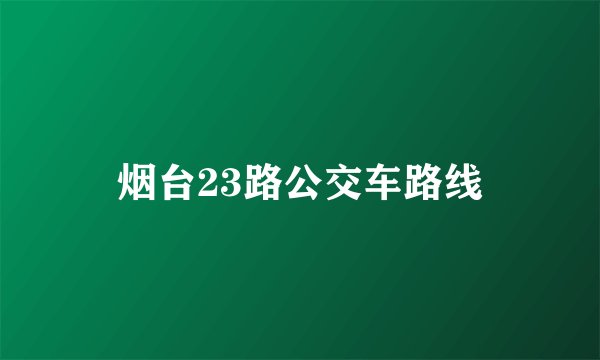 烟台23路公交车路线
