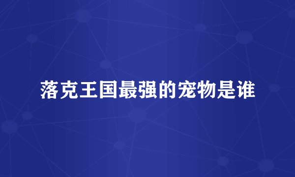 落克王国最强的宠物是谁