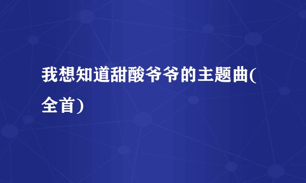 我想知道甜酸爷爷的主题曲(全首)