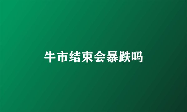 牛市结束会暴跌吗