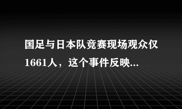 国足与日本队竞赛现场观众仅1661人，这个事件反映出什么问题的体现？