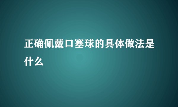 正确佩戴口塞球的具体做法是什么