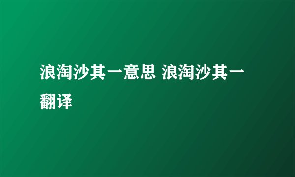 浪淘沙其一意思 浪淘沙其一翻译