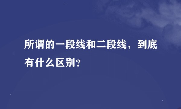 所谓的一段线和二段线，到底有什么区别？