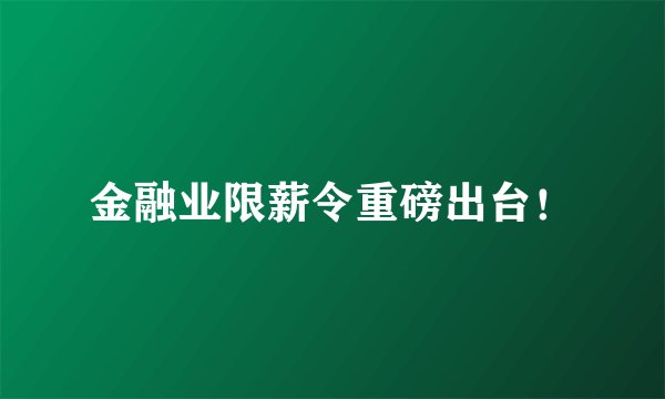 金融业限薪令重磅出台！
