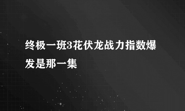 终极一班3花伏龙战力指数爆发是那一集