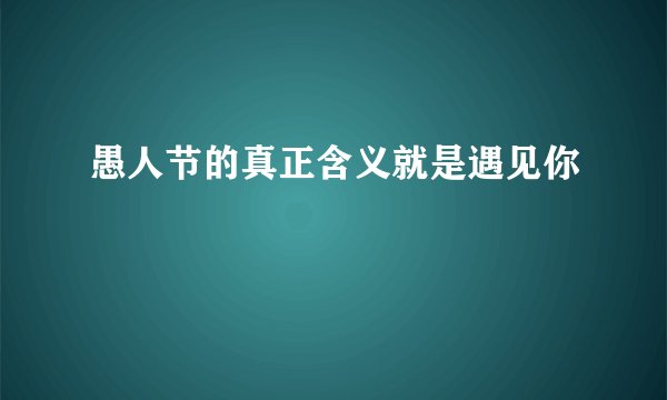 愚人节的真正含义就是遇见你