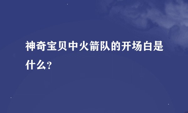 神奇宝贝中火箭队的开场白是什么？