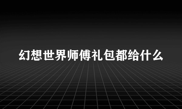幻想世界师傅礼包都给什么