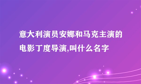 意大利演员安娜和马克主演的电影丁度导演,叫什么名字