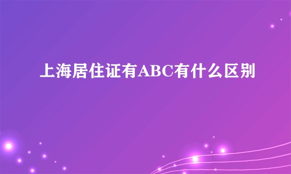 上海居住证有ABC有什么区别