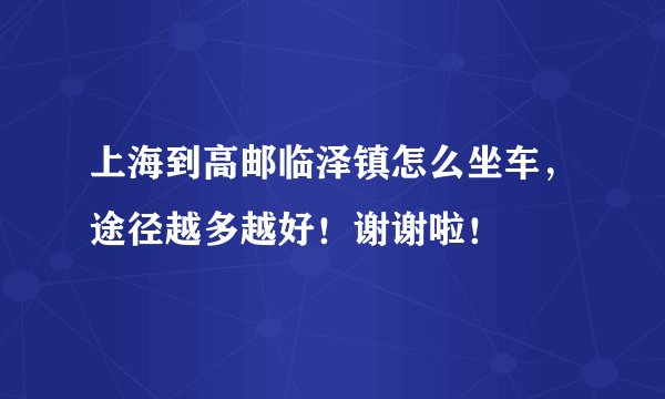 上海到高邮临泽镇怎么坐车，途径越多越好！谢谢啦！