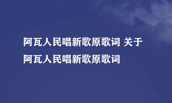 阿瓦人民唱新歌原歌词 关于阿瓦人民唱新歌原歌词