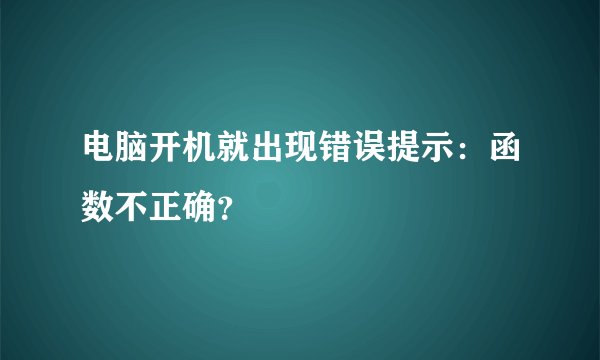 电脑开机就出现错误提示：函数不正确？