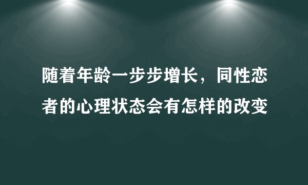 随着年龄一步步增长，同性恋者的心理状态会有怎样的改变