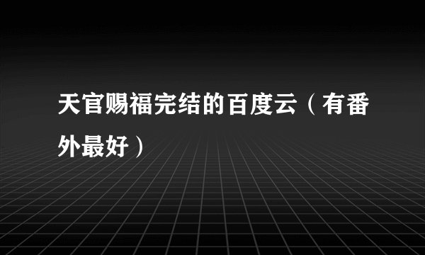 天官赐福完结的百度云(有番外最好)