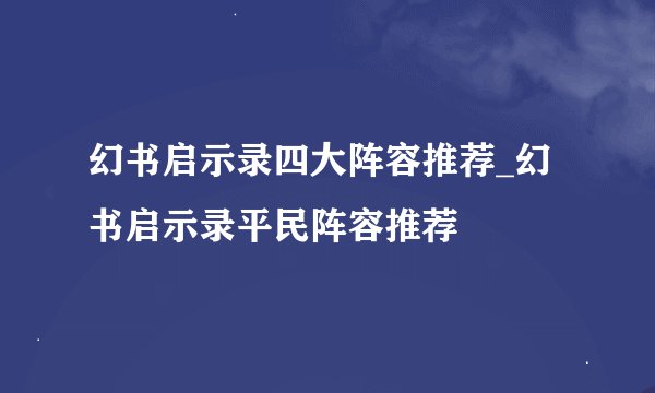 幻书启示录四大阵容推荐_幻书启示录平民阵容推荐