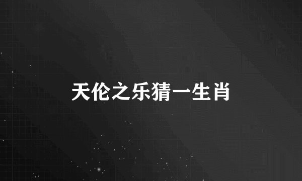 天伦之乐猜一生肖