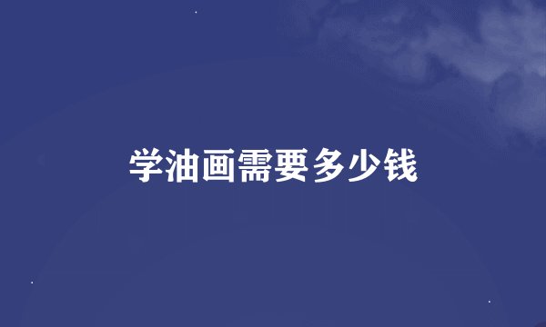 学油画需要多少钱