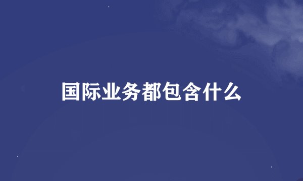 国际业务都包含什么