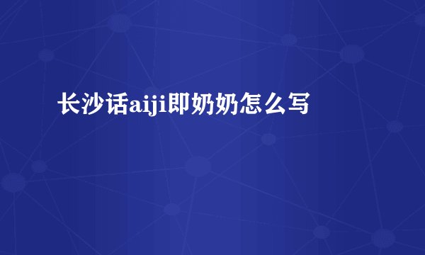 长沙话aiji即奶奶怎么写
