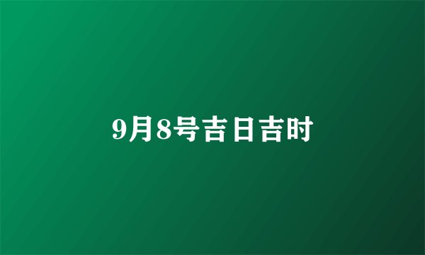 9月8号吉日吉时