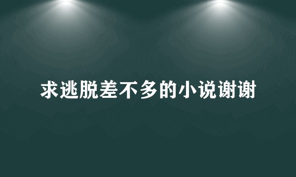 求逃脱差不多的小说谢谢