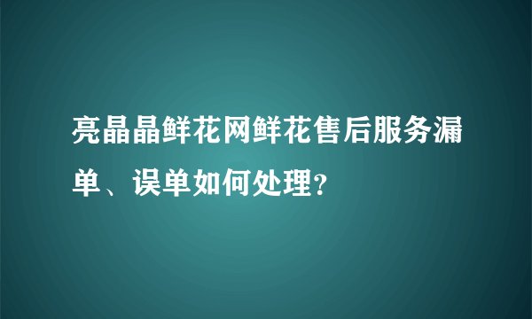 亮晶晶鲜花网鲜花售后服务漏单、误单如何处理？