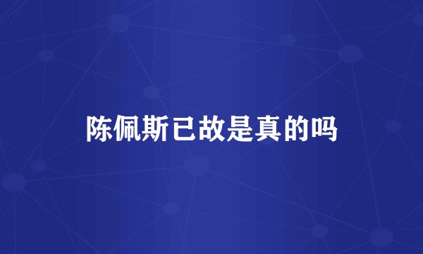 陈佩斯已故是真的吗