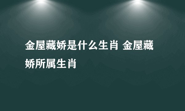 金屋藏娇是什么生肖 金屋藏娇所属生肖