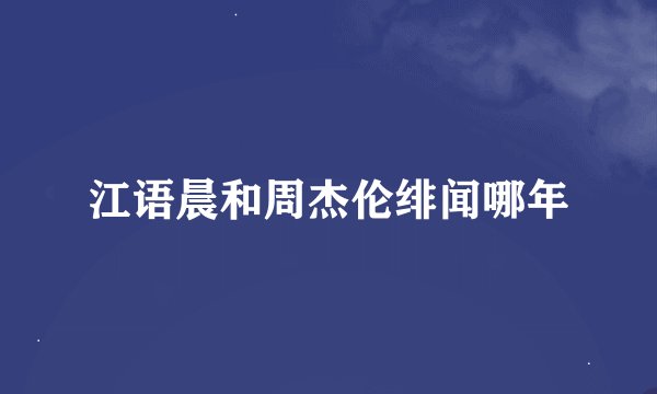 江语晨和周杰伦绯闻哪年