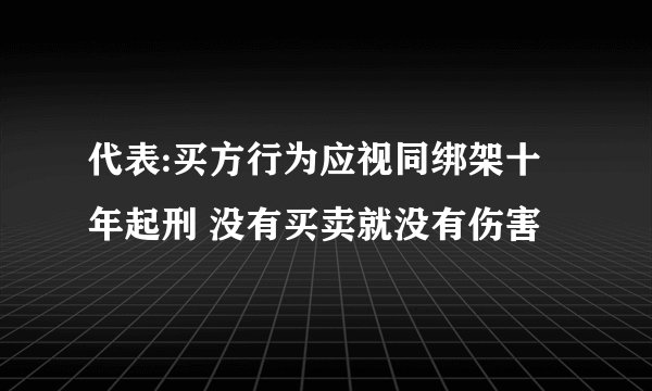 代表:买方行为应视同绑架十年起刑 没有买卖就没有伤害