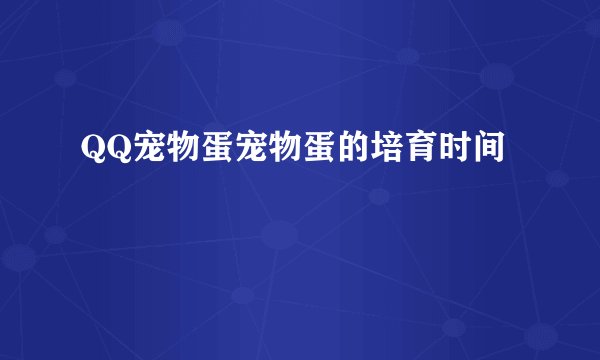 QQ宠物蛋宠物蛋的培育时间