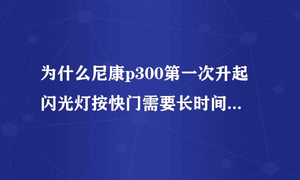 为什么尼康p300第一次升起闪光灯按快门需要长时间对焦，那个红色的灯一直在闪有3秒钟？
