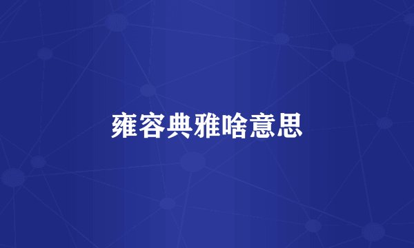 雍容典雅啥意思