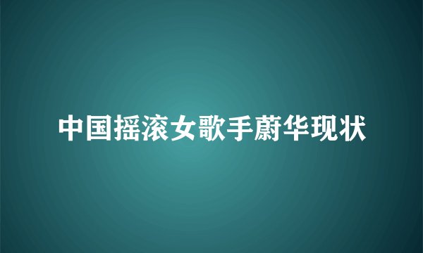 中国摇滚女歌手蔚华现状