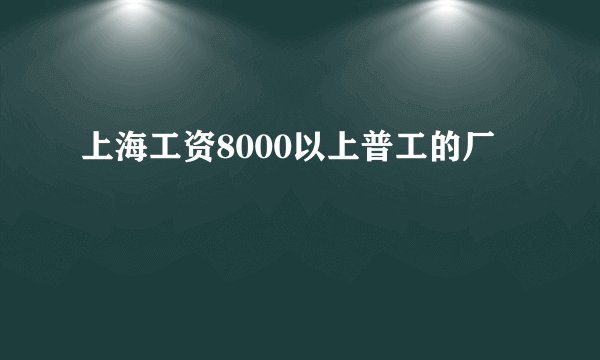 上海工资8000以上普工的厂