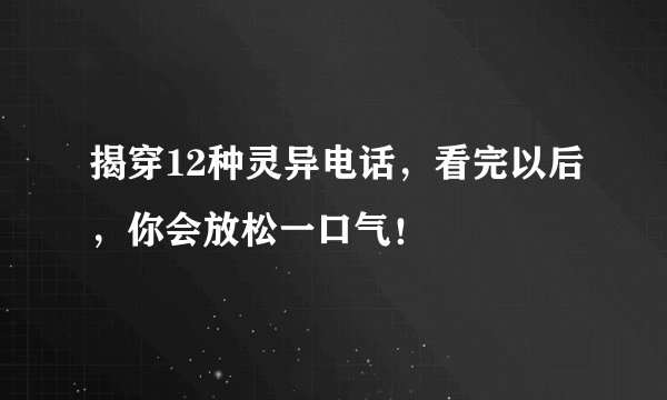 揭穿12种灵异电话，看完以后，你会放松一口气！