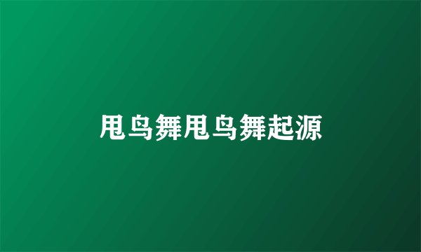 甩鸟舞甩鸟舞起源