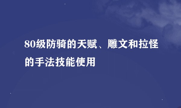 80级防骑的天赋、雕文和拉怪的手法技能使用