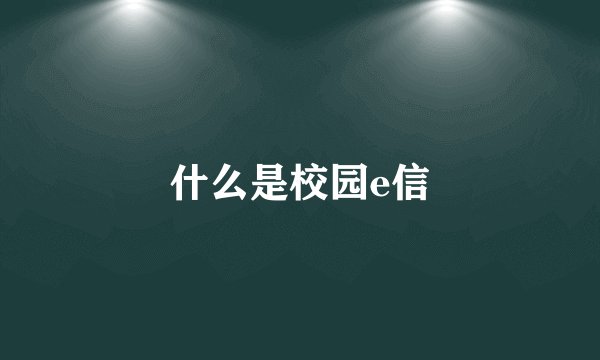 什么是校园e信