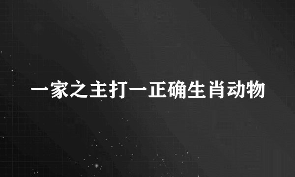 一家之主打一正确生肖动物