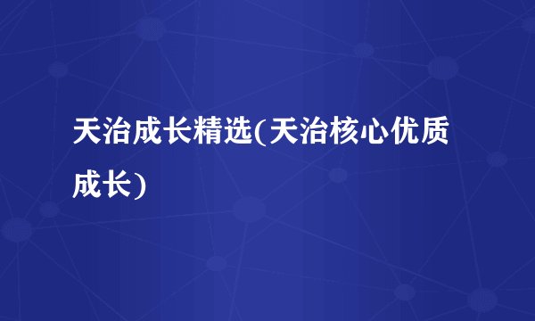 天治成长精选(天治核心优质成长)