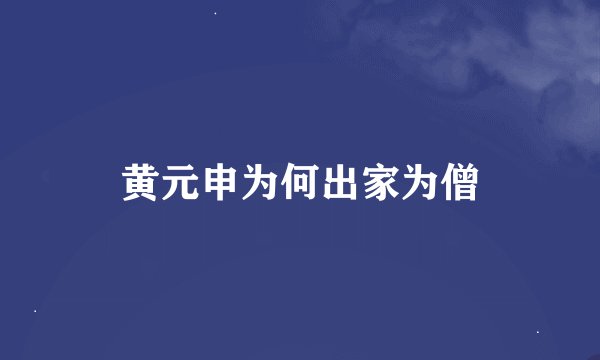黄元申为何出家为僧