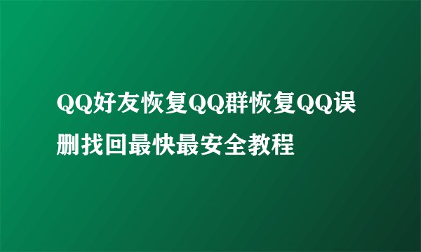QQ好友恢复QQ群恢复QQ误删找回最快最安全教程