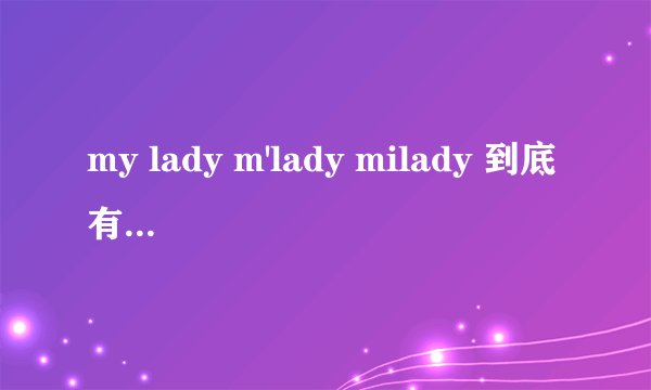 my lady m'lady milady 到底有什么区别啊？