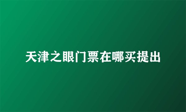 天津之眼门票在哪买提出