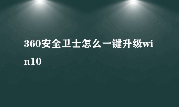 360安全卫士怎么一键升级win10